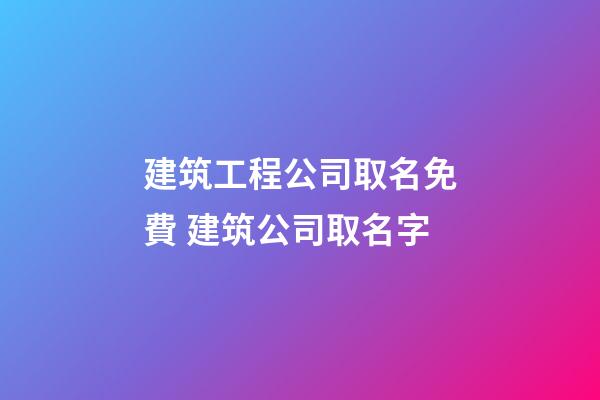 建筑工程公司取名免費 建筑公司取名字-第1張-公司起名-玄機派